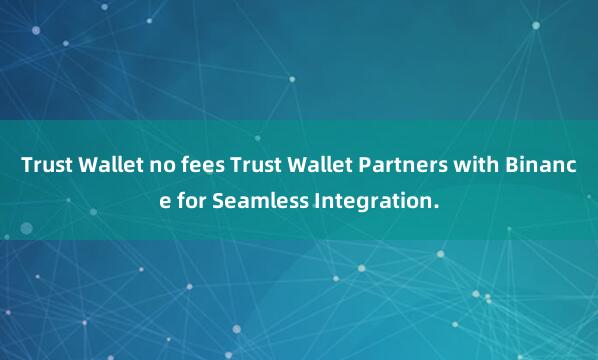 Trust Wallet no fees Trust Wallet Partners with Binance for Seamless Integration.